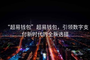 “超易錢(qián)包”超易錢(qián)包，引領(lǐng)數(shù)字支付新時(shí)代的全新選擇