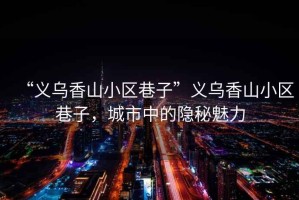 “義烏香山小區(qū)巷子”義烏香山小區(qū)巷子，城市中的隱秘魅力