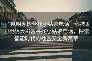 “昆明大樹營找小姑娘電話”科技助力昆明大樹營尋找小姑娘電話，探索智能時代的社區(qū)安全新篇章