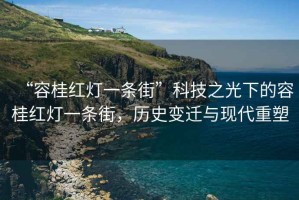 “容桂紅燈一條街”科技之光下的容桂紅燈一條街，歷史變遷與現(xiàn)代重塑