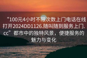 “100元4小時不限次數(shù)上門電話在線打開2024DD1126.隨叫隨到服務(wù)上門.cc”都市中的獨特風(fēng)景，便捷服務(wù)的魅力與變化