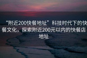 “附近200快餐地址”科技時代下的快餐文化，探索附近200元以內的快餐店地址