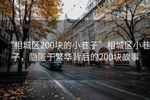 “相城區(qū)200塊的小巷子”相城區(qū)小巷子，隱匿于繁華背后的200塊故事