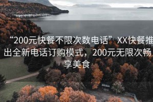 “200元快餐不限次數(shù)電話”XX快餐推出全新電話訂購模式，200元無限次暢享美食