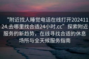 “附近找人睡覺電話在線打開20241124.去哪里找合適24小時.cc”探索附近服務(wù)的新趨勢，在線尋找合適的休息場所與全天候服務(wù)指南