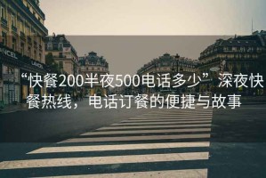“快餐200半夜500電話多少”深夜快餐熱線，電話訂餐的便捷與故事
