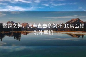 雷霆之舞，原聲直擊多架殲-10實(shí)戰(zhàn)硬剛外軍機(jī)
