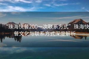 “珠?？觳?00一次聯(lián)系方式”珠?？觳臀幕c聯(lián)系方式深度解析