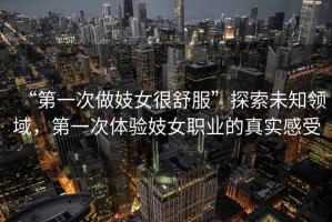 “第一次做妓女很舒服”探索未知領(lǐng)域，第一次體驗(yàn)妓女職業(yè)的真實(shí)感受
