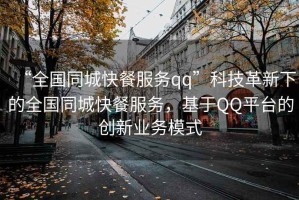 “全國(guó)同城快餐服務(wù)qq”科技革新下的全國(guó)同城快餐服務(wù)，基于QQ平臺(tái)的創(chuàng)新業(yè)務(wù)模式