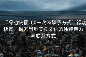 “祿勸快餐200一次vx聯(lián)系方式”祿勸快餐，探索當(dāng)?shù)孛朗澄幕莫毺伧攘εc聯(lián)系方式