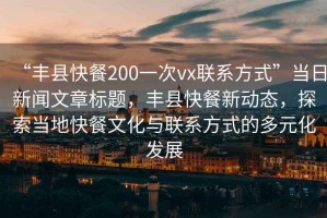 “豐縣快餐200一次vx聯(lián)系方式”當日新聞文章標題，豐縣快餐新動態(tài)，探索當?shù)乜觳臀幕c聯(lián)系方式的多元化發(fā)展