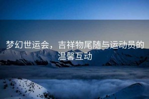 夢幻世運會，吉祥物尾隨與運動員的溫馨互動