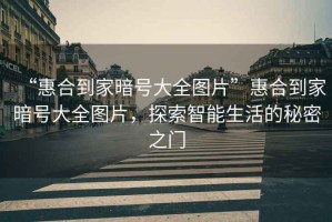 “惠合到家暗號大全圖片”惠合到家暗號大全圖片，探索智能生活的秘密之門