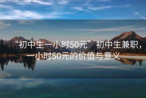 “初中生一小時(shí)50元”初中生兼職，一小時(shí)50元的價(jià)值與意義