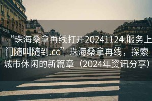 “珠海桑拿再線打開(kāi)20241124.服務(wù)上門(mén)隨叫隨到.cc”珠海桑拿再線，探索城市休閑的新篇章（2024年資訊分享）