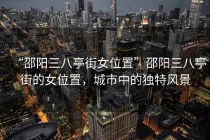 “邵陽(yáng)三八亭街女位置”邵陽(yáng)三八亭街的女位置，城市中的獨(dú)特風(fēng)景