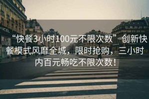 “快餐3小時(shí)100元不限次數(shù)”創(chuàng)新快餐模式風(fēng)靡全城，限時(shí)搶購(gòu)，三小時(shí)內(nèi)百元暢吃不限次數(shù)！