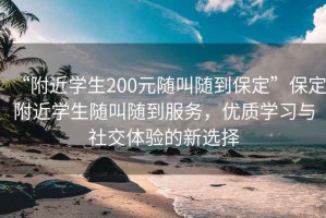 “附近學(xué)生200元隨叫隨到保定”保定附近學(xué)生隨叫隨到服務(wù)，優(yōu)質(zhì)學(xué)習與社交體驗的新選擇