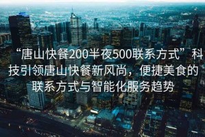 “唐山快餐200半夜500聯(lián)系方式”科技引領(lǐng)唐山快餐新風(fēng)尚，便捷美食的聯(lián)系方式與智能化服務(wù)趨勢