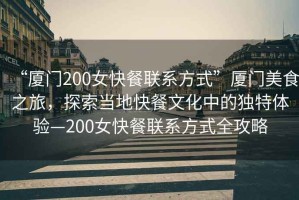 “廈門200女快餐聯(lián)系方式”廈門美食之旅，探索當(dāng)?shù)乜觳臀幕械莫?dú)特體驗(yàn)—200女快餐聯(lián)系方式全攻略