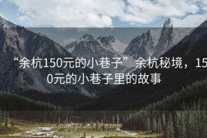 “余杭150元的小巷子”余杭秘境，150元的小巷子里的故事