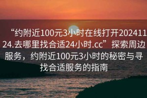 “約附近100元3小時在線打開20241124.去哪里找合適24小時.cc”探索周邊服務(wù)，約附近100元3小時的秘密與尋找合適服務(wù)的指南