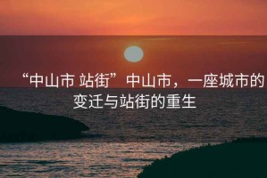 “中山市 站街”中山市，一座城市的變遷與站街的重生