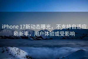 iPhone 17新動態(tài)曝光，不支持自適應(yīng)刷新率，用戶體驗或受影響