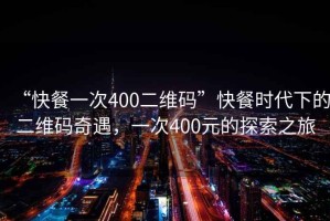“快餐一次400二維碼”快餐時(shí)代下的二維碼奇遇，一次400元的探索之旅