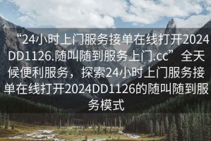“24小時上門服務接單在線打開2024DD1126.隨叫隨到服務上門.cc”全天候便利服務，探索24小時上門服務接單在線打開2024DD1126的隨叫隨到服務模式