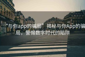 “與你app的騙局”揭秘與你App的騙局，警惕數(shù)字時(shí)代的陷阱
