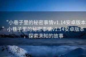 “小巷子里的秘密事情v1.14安卓版本”小巷子里的秘密事情v1.14安卓版本，探索未知的故事