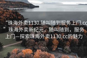 “珠海外賣(mài)1130.隨叫隨到服務(wù)上門(mén).cc”珠海外賣(mài)新紀(jì)元，隨叫隨到，服務(wù)上門(mén)—探索珠海外賣(mài)1130.cc的魅力