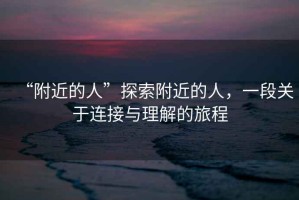 “附近的人”探索附近的人，一段關(guān)于連接與理解的旅程