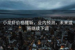 小龍蝦價(jià)格腰斬，業(yè)內(nèi)預(yù)測(cè)，未來或?qū)⒗^續(xù)下調(diào)