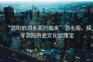 “泗陽的泗水閣的由來”泗水閣，探尋泗陽歷史文化的瑰寶