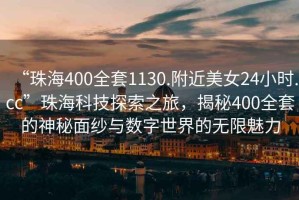“珠海400全套1130.附近美女24小時(shí).cc”珠海科技探索之旅，揭秘400全套的神秘面紗與數(shù)字世界的無限魅力