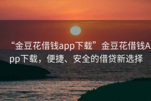“金豆花借錢app下載”金豆花借錢App下載，便捷、安全的借貸新選擇