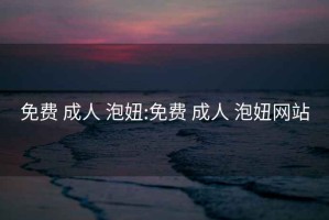 免費(fèi) 成人 泡妞:免費(fèi) 成人 泡妞網(wǎng)站
