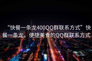 “快餐一條龍400QQ群聯系方式”快餐一條龍，便捷美食的QQ群聯系方式