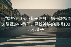 “康橋100元小巷子在哪”揭秘康橋周邊隱藏的小巷子，尋找神秘的康橋100元小巷子