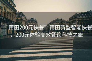 “莆田200元快餐”莆田新型智能快餐，200元體驗高效餐飲科技之旅
