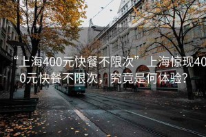 “上海400元快餐不限次”上海驚現(xiàn)400元快餐不限次，究竟是何體驗？