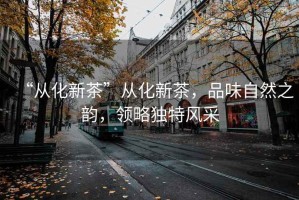 “從化新茶”從化新茶，品味自然之韻，領(lǐng)略獨(dú)特風(fēng)采