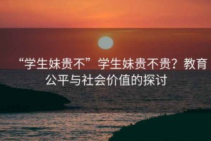 “學(xué)生妹貴不”學(xué)生妹貴不貴？教育公平與社會價(jià)值的探討