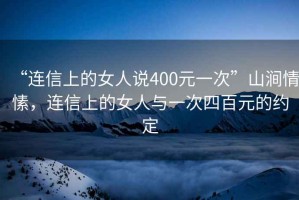 “連信上的女人說400元一次”山澗情愫，連信上的女人與一次四百元的約定