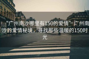 “廣州南沙哪里有150的愛情”廣州南沙的愛情秘境，尋找那些溫暖的150時光