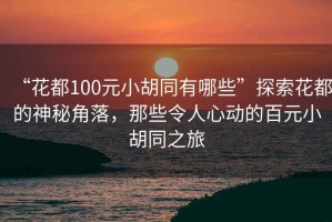 “花都100元小胡同有哪些”探索花都的神秘角落，那些令人心動(dòng)的百元小胡同之旅