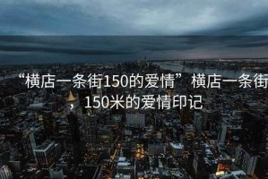 “橫店一條街150的愛情”橫店一條街，150米的愛情印記